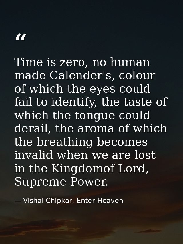 Time is zero, no human made Calender's, colour of which the eyes could fail to identify, the taste of which the tongue c — Vishal Chipkar, Enter Heaven