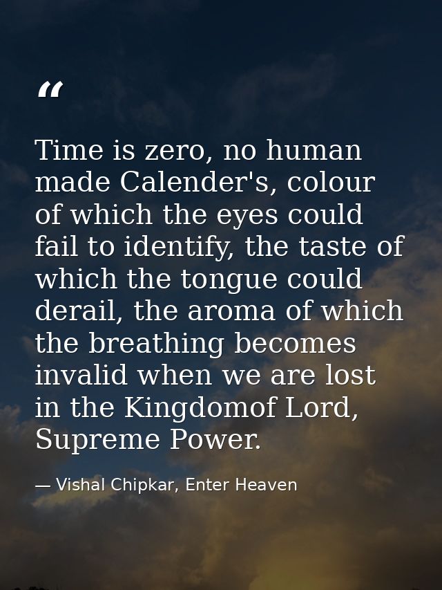 Time is zero, no human made Calender's, colour of which the eyes could fail to identify, the taste of which the tongue c — Vishal Chipkar, Enter Heaven