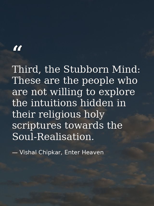 Third, the Stubborn Mind: These are the people who are not willing to explore the intuitions hidden in their religious h — Vishal Chipkar, Enter Heaven