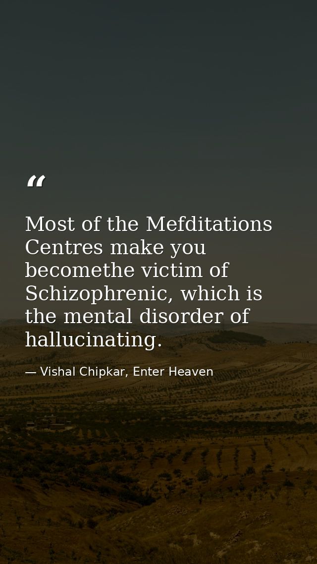 Most of the Mefditations Centres make you becomethe victim of Schizophrenic, which is the mental disorder of hallucinati — Vishal Chipkar, Enter Heaven