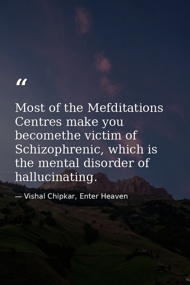 Most of the Mefditations Centres make you becomethe victim of Schizophrenic, which is the mental disorder of hallucinati — Vishal Chipkar, Enter Heaven