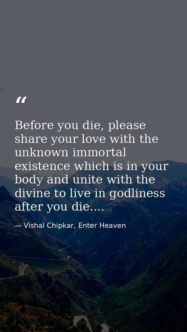 Before you die, please share your love with the unknown immortal existence which is in your body and unite with the divi — Vishal Chipkar, Enter Heaven