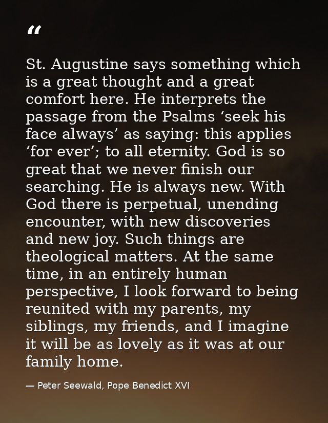 St. Augustine says something which is a great thought and a great comfort here. He interprets the passage from the Psalm — Peter Seewald, Pope Benedict XVI
