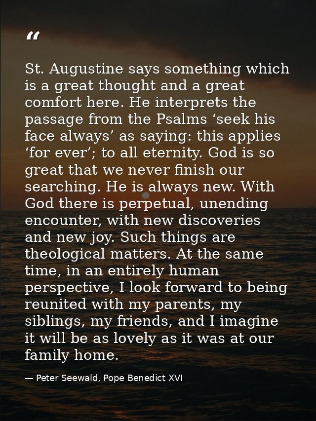 St. Augustine says something which is a great thought and a great comfort here. He interprets the passage from the Psalm — Peter Seewald, Pope Benedict XVI