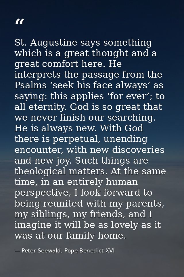 St. Augustine says something which is a great thought and a great comfort here. He interprets the passage from the Psalm — Peter Seewald, Pope Benedict XVI