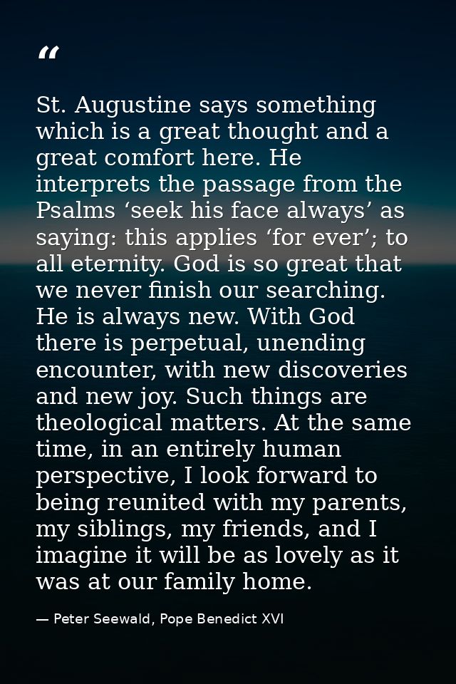 St. Augustine says something which is a great thought and a great comfort here. He interprets the passage from the Psalm — Peter Seewald, Pope Benedict XVI