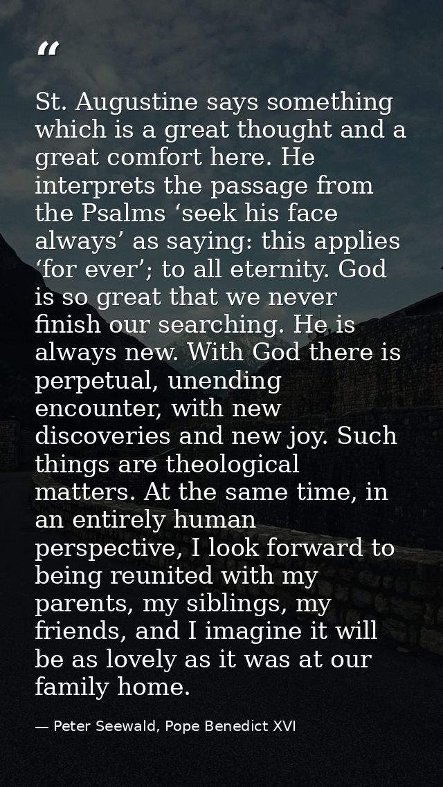 St. Augustine says something which is a great thought and a great comfort here. He interprets the passage from the Psalm — Peter Seewald, Pope Benedict XVI