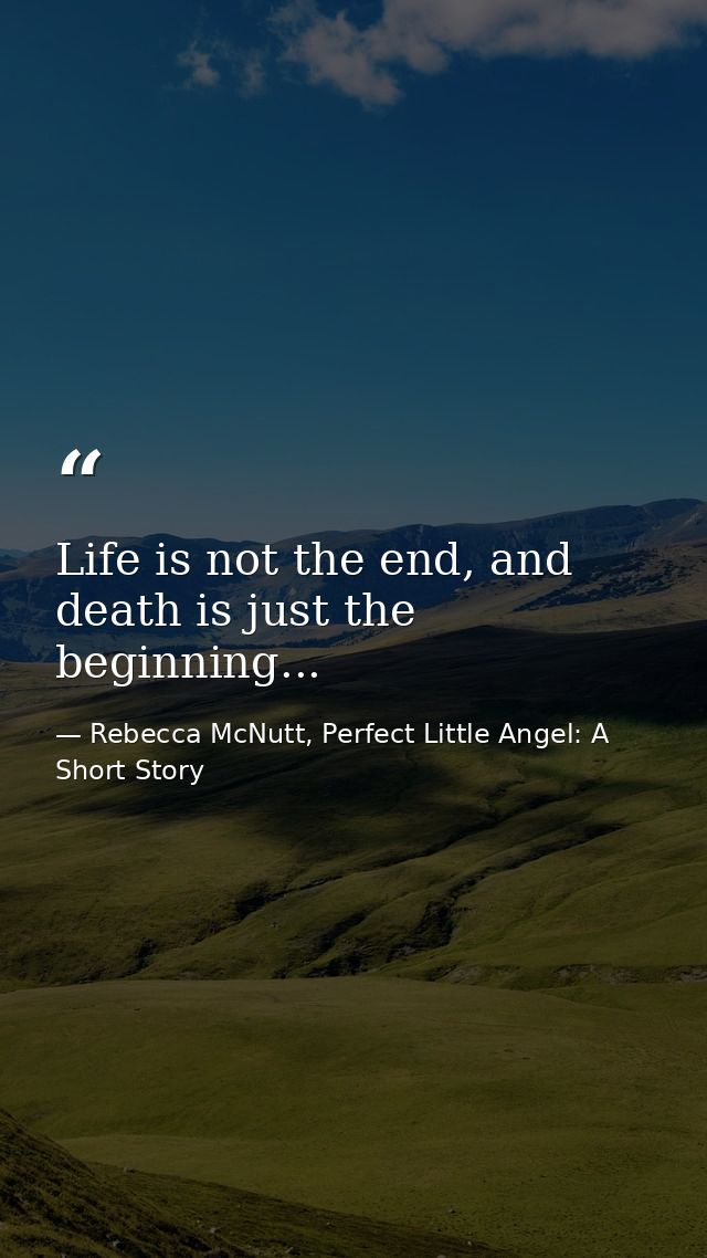 Life is not the end, and death is just the beginning... — Rebecca McNutt, Perfect Little Angel: A Short Story