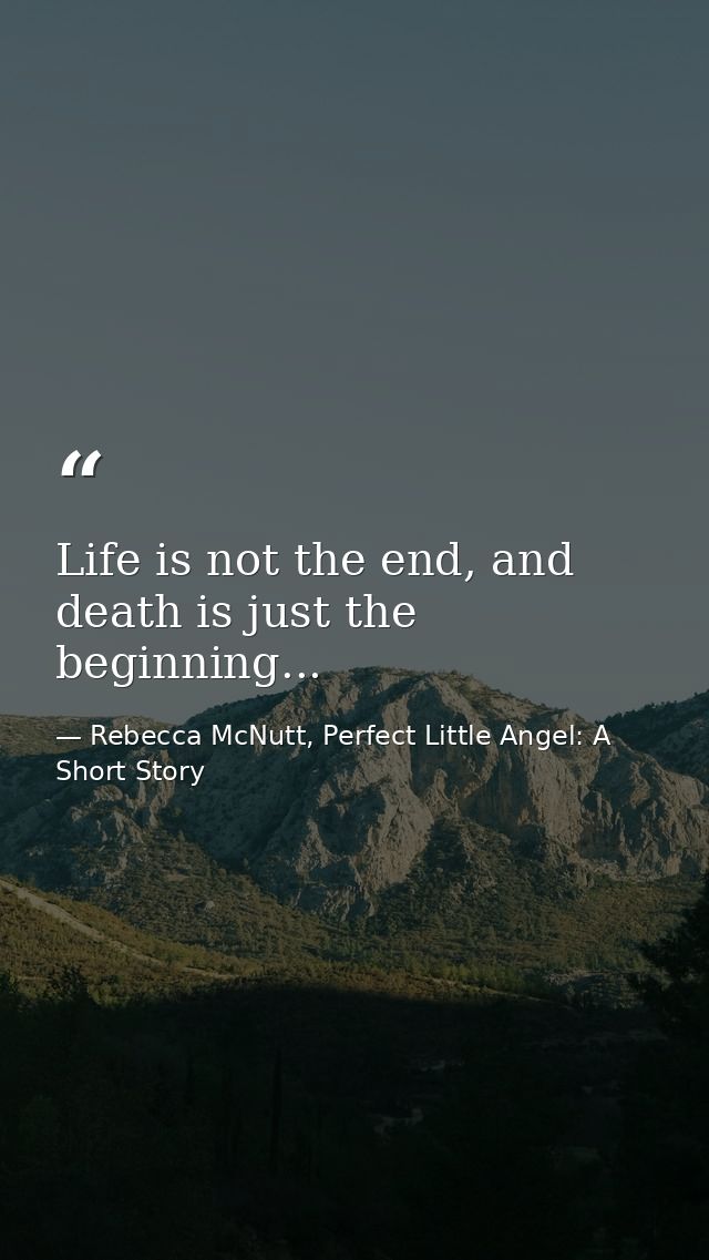Life is not the end, and death is just the beginning... — Rebecca McNutt, Perfect Little Angel: A Short Story