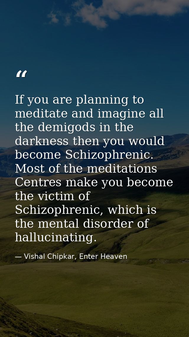 If you are planning to meditate and imagine all the demigods in the darkness then you would become Schizophrenic. Most o — Vishal Chipkar, Enter Heaven