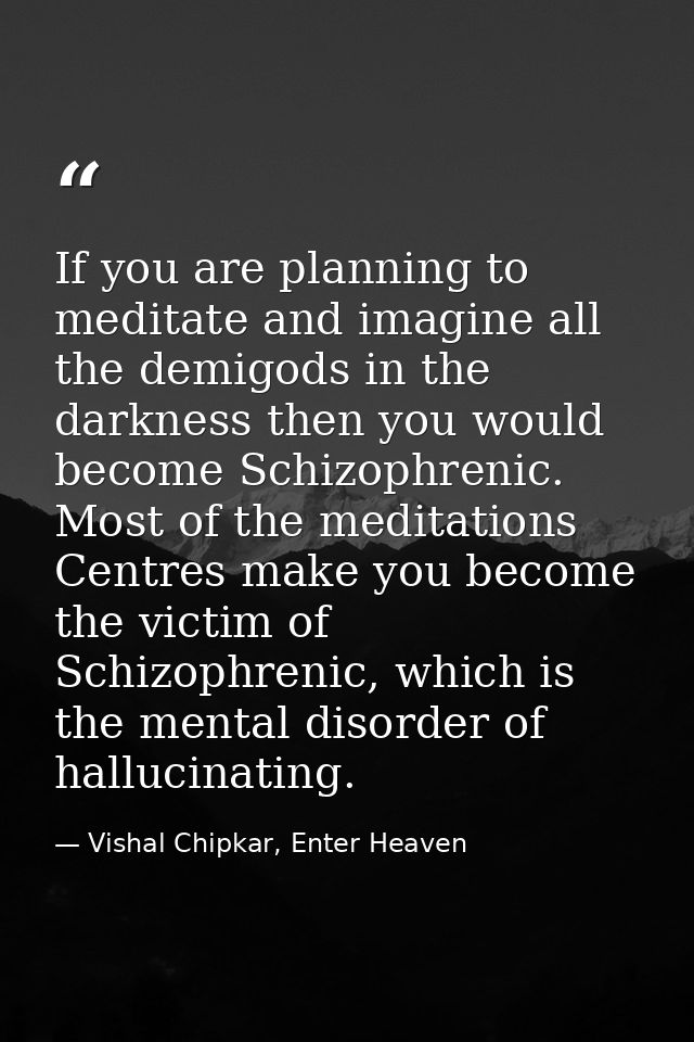 If you are planning to meditate and imagine all the demigods in the darkness then you would become Schizophrenic. Most o — Vishal Chipkar, Enter Heaven