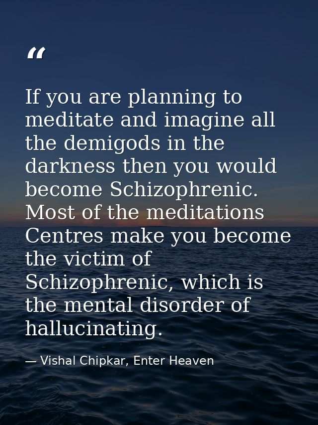 If you are planning to meditate and imagine all the demigods in the darkness then you would become Schizophrenic. Most o — Vishal Chipkar, Enter Heaven