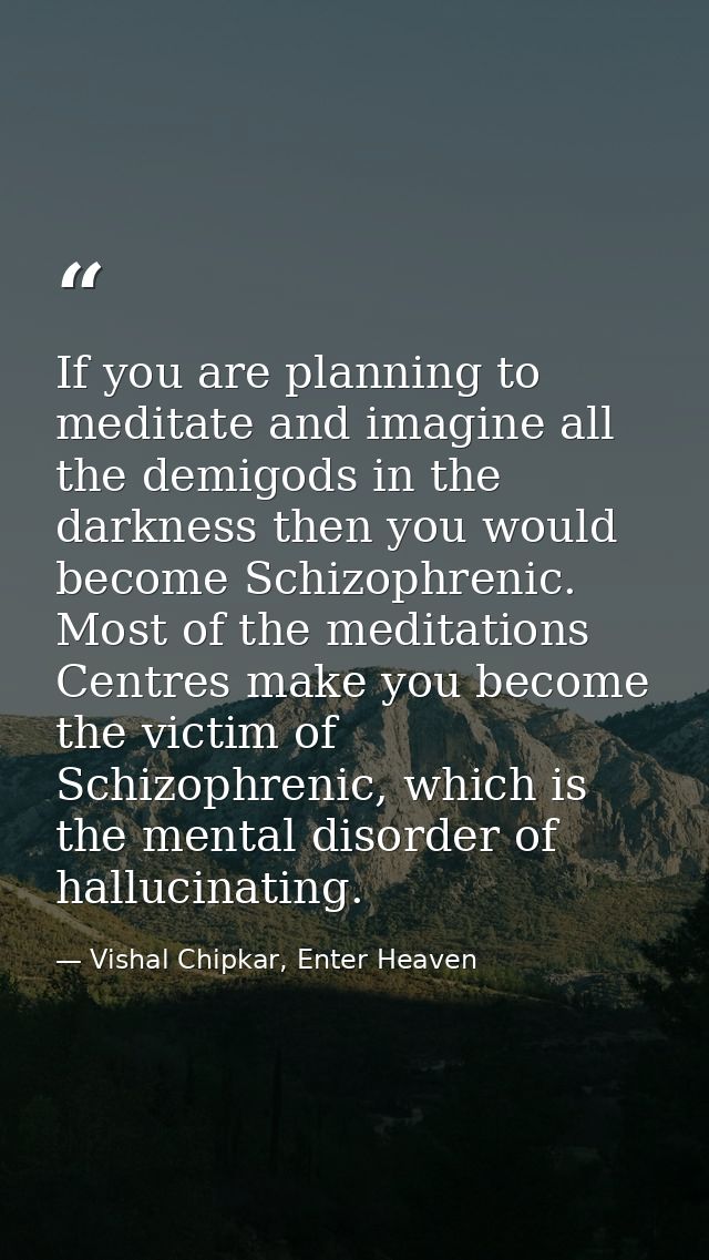 If you are planning to meditate and imagine all the demigods in the darkness then you would become Schizophrenic. Most o — Vishal Chipkar, Enter Heaven