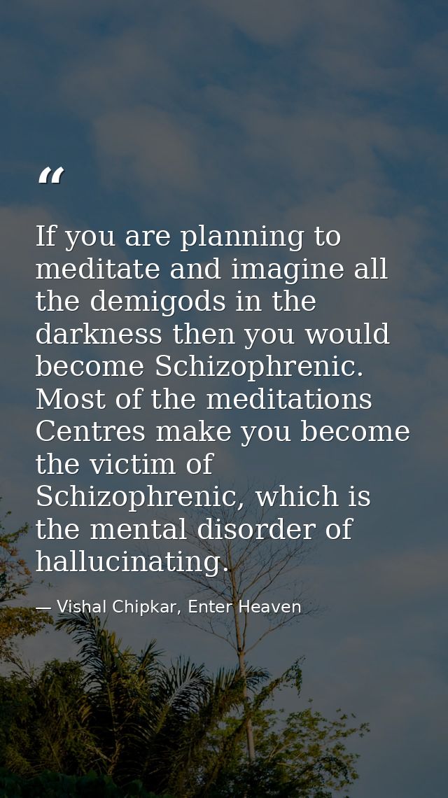 If you are planning to meditate and imagine all the demigods in the darkness then you would become Schizophrenic. Most o — Vishal Chipkar, Enter Heaven