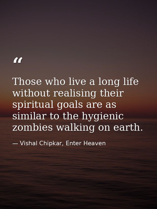Those who live a long life without realising their spiritual goals are as similar to the hygienic zombies walking on ear — Vishal Chipkar, Enter Heaven