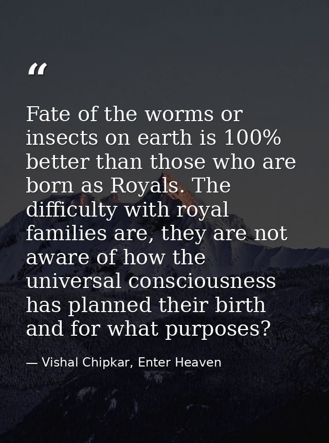 Fate of the worms or insects on earth is 100% better than those who are born as Royals. The difficulty with royal famili — Vishal Chipkar, Enter Heaven