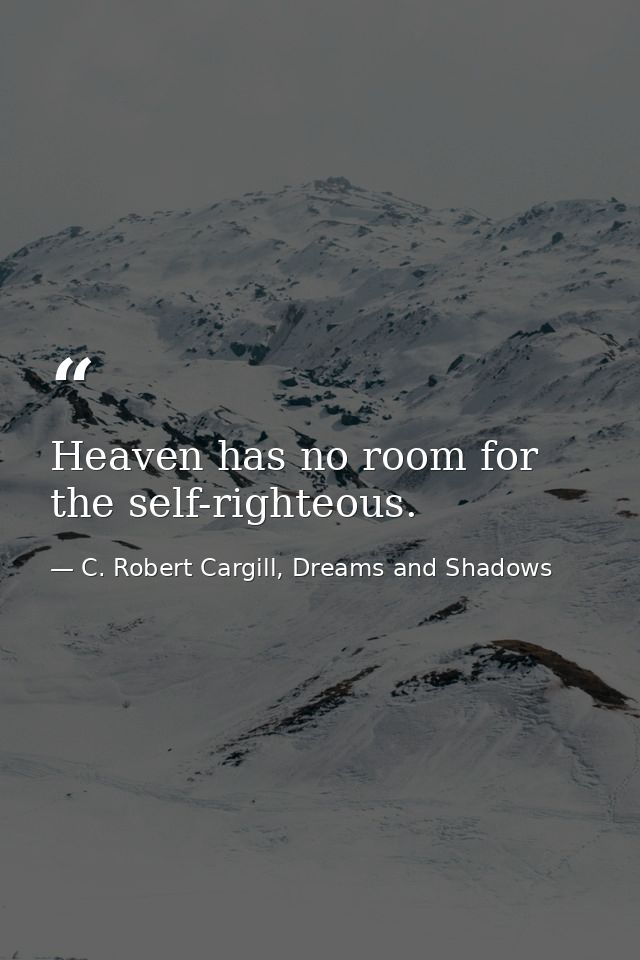 Heaven has no room for the self-righteous. — C. Robert Cargill, Dreams and Shadows