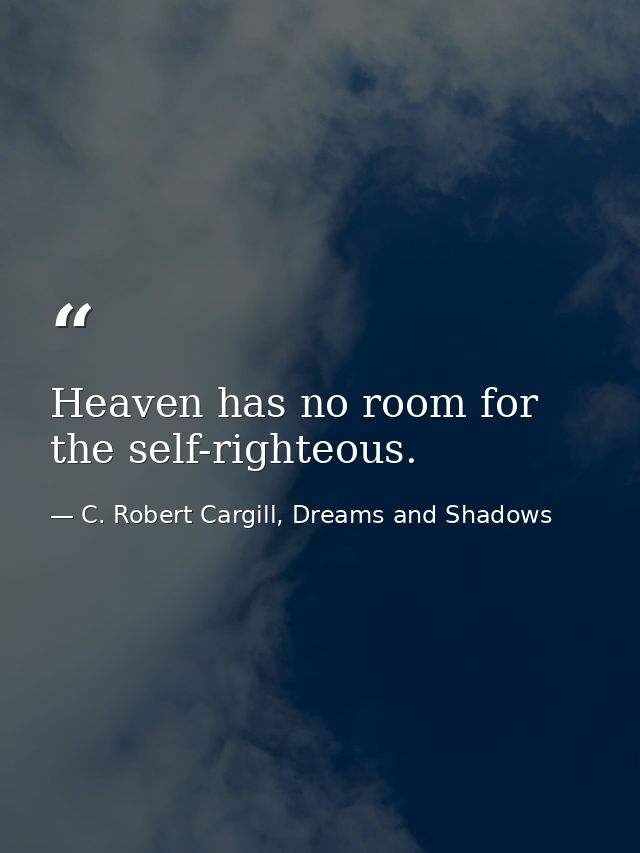 Heaven has no room for the self-righteous. — C. Robert Cargill, Dreams and Shadows