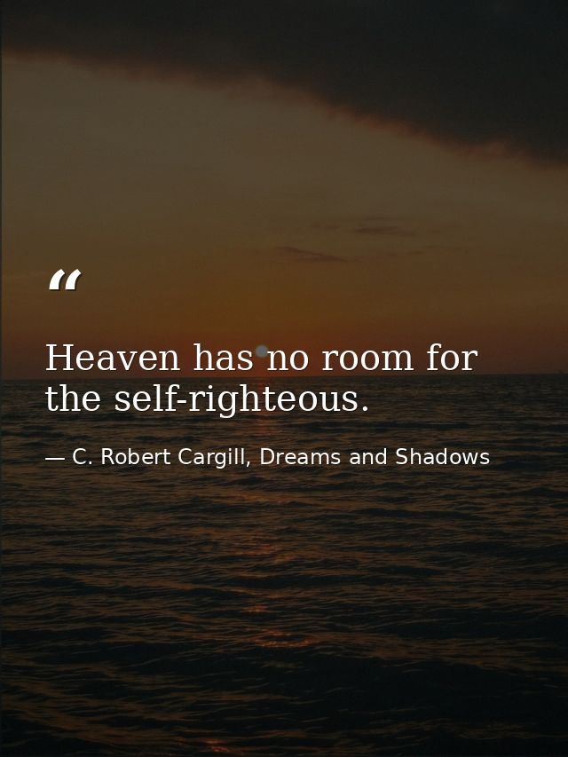 Heaven has no room for the self-righteous. — C. Robert Cargill, Dreams and Shadows