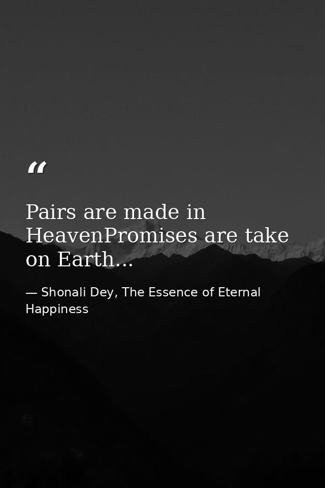 Pairs are made in HeavenPromises are take on Earth... — Shonali Dey, The Essence of Eternal Happiness