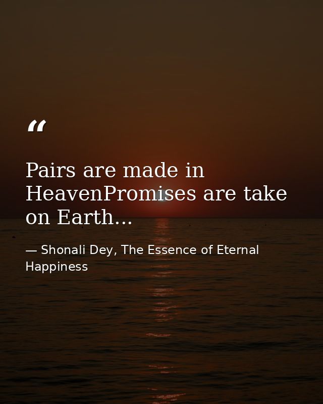 Pairs are made in HeavenPromises are take on Earth... — Shonali Dey, The Essence of Eternal Happiness