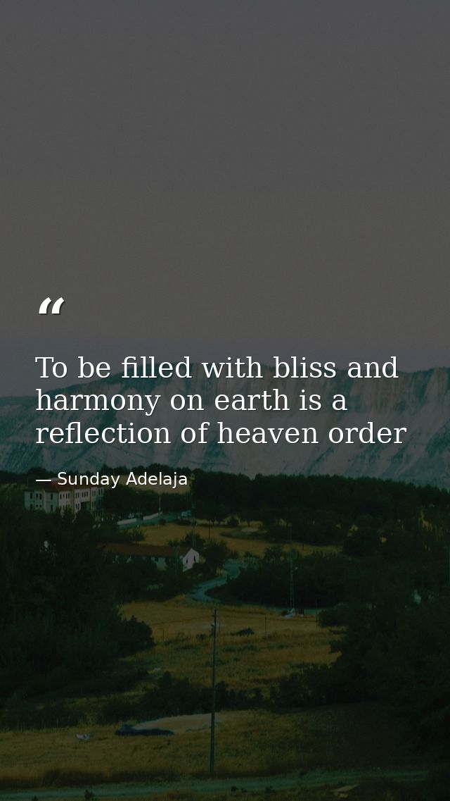 To be filled with bliss and harmony on earth is a reflection of heaven order — Sunday Adelaja