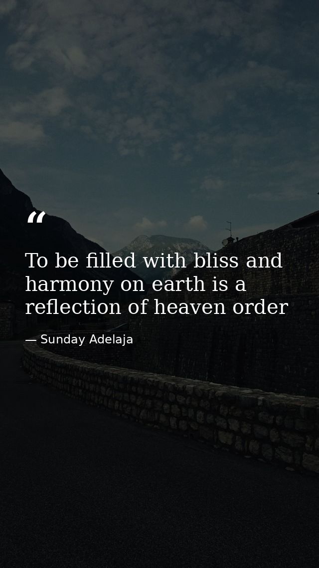 To be filled with bliss and harmony on earth is a reflection of heaven order — Sunday Adelaja
