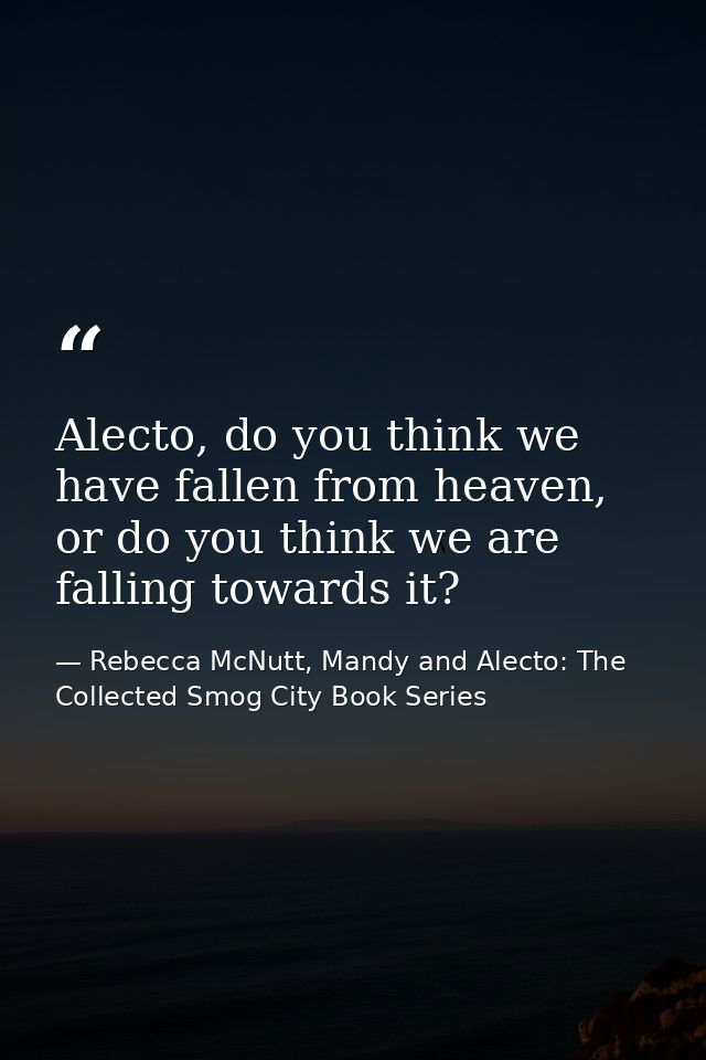 Alecto, do you think we have fallen from heaven, or do you think we are falling towards it? — Rebecca McNutt, Mandy and Alecto: The Collected Smog City Book Series