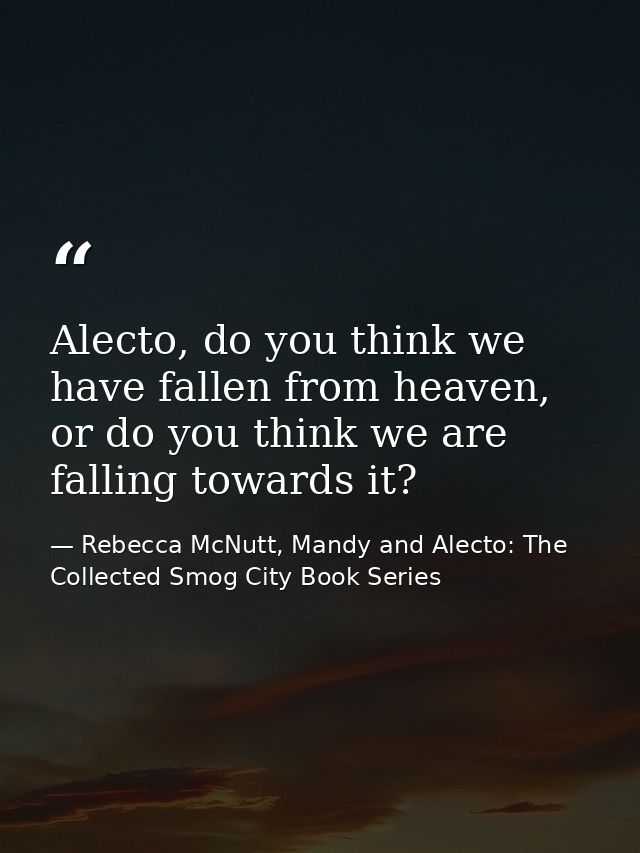 Alecto, do you think we have fallen from heaven, or do you think we are falling towards it? — Rebecca McNutt, Mandy and Alecto: The Collected Smog City Book Series