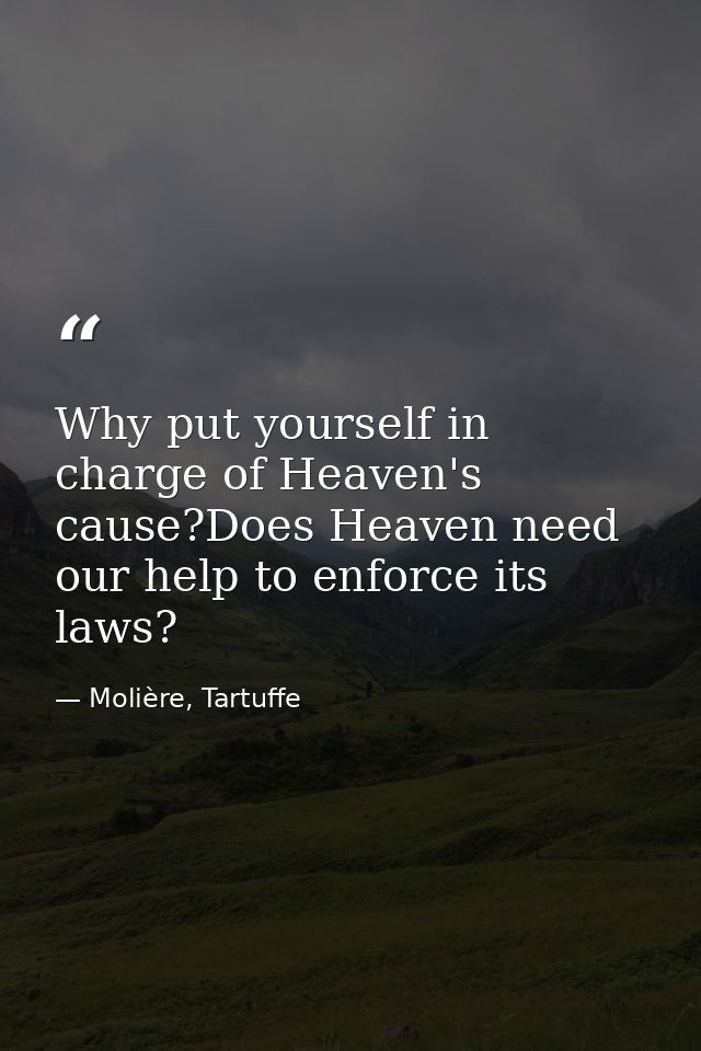Why put yourself in charge of Heaven's cause?Does Heaven need our help to enforce its laws? — Molière, Tartuffe