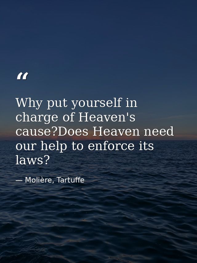 Why put yourself in charge of Heaven's cause?Does Heaven need our help to enforce its laws? — Molière, Tartuffe