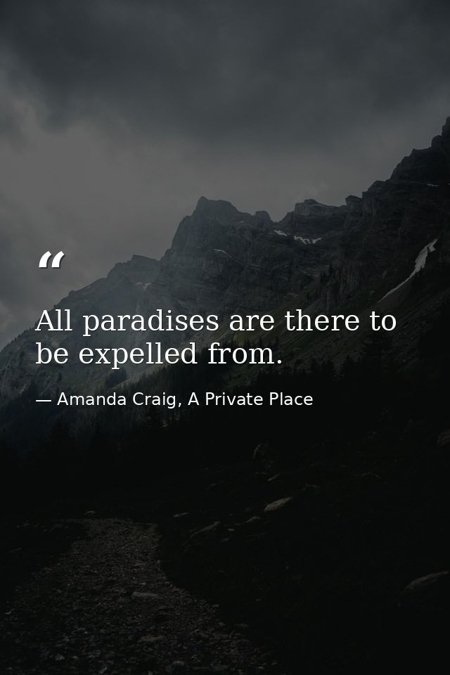 All paradises are there to be expelled from. — Amanda Craig, A Private Place