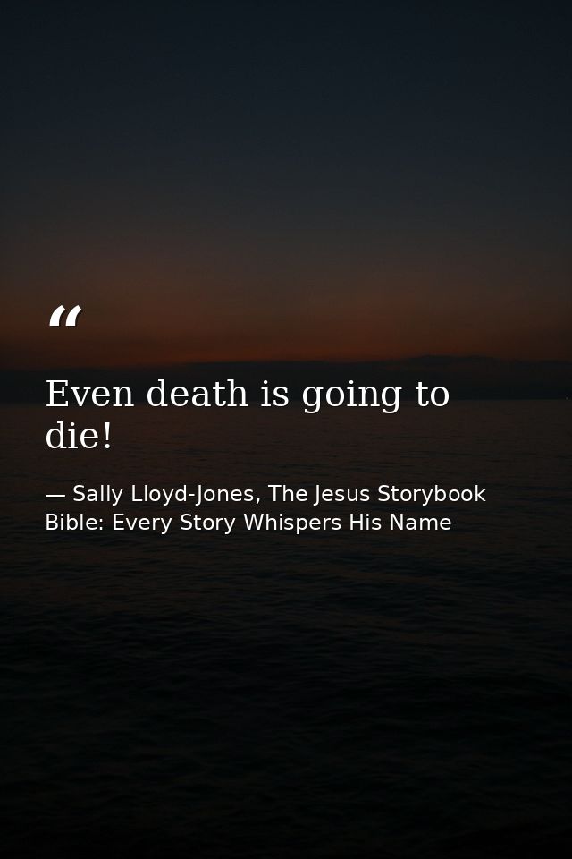 Even death is going to die! — Sally Lloyd-Jones, The Jesus Storybook Bible: Every Story Whispers His Name
