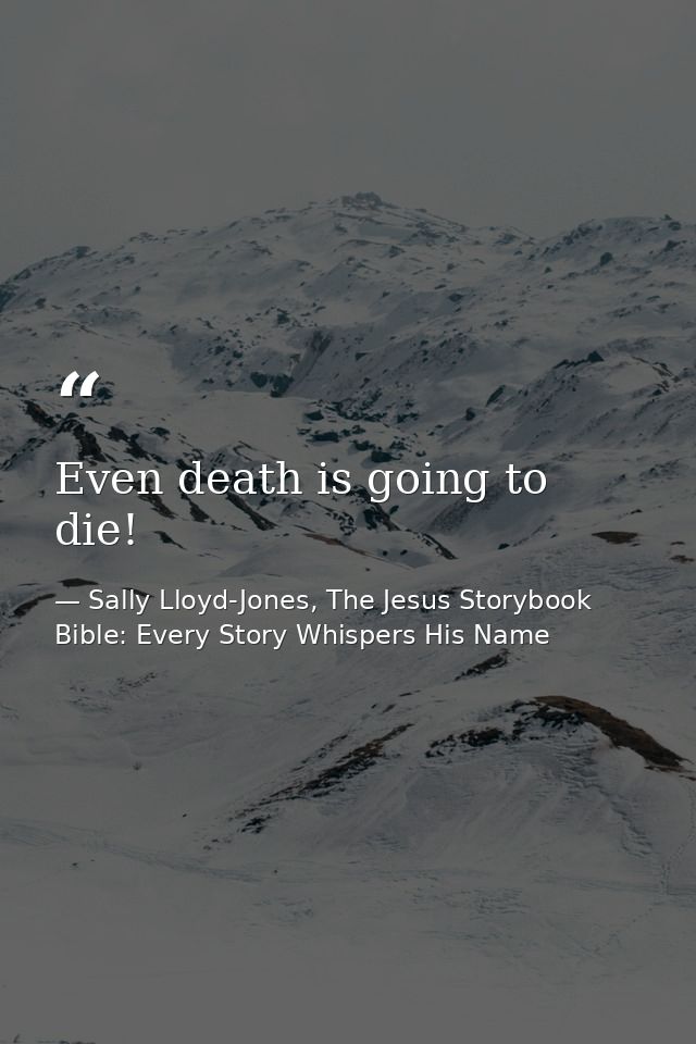 Even death is going to die! — Sally Lloyd-Jones, The Jesus Storybook Bible: Every Story Whispers His Name