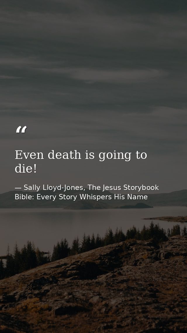 Even death is going to die! — Sally Lloyd-Jones, The Jesus Storybook Bible: Every Story Whispers His Name