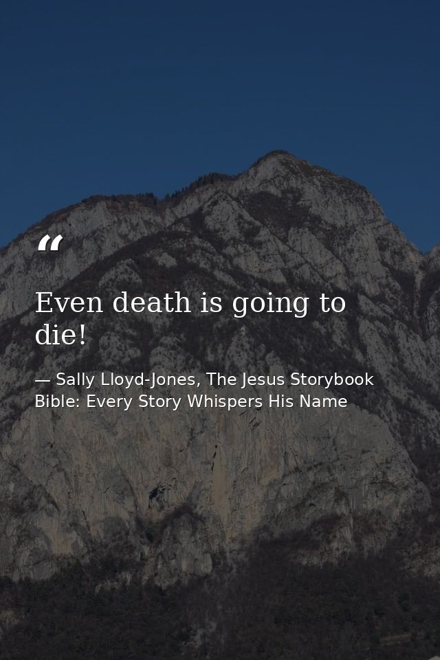 Even death is going to die! — Sally Lloyd-Jones, The Jesus Storybook Bible: Every Story Whispers His Name