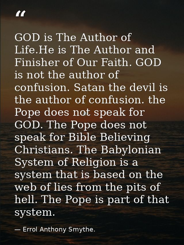 GOD is The Author of Life.He is The Author and Finisher of Our Faith. GOD is not the author of confusion. Satan the devi — Errol Anthony Smythe.