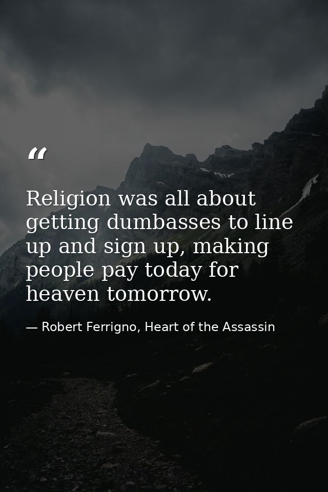 Religion was all about getting dumbasses to line up and sign up, making people pay today for heaven tomorrow. — Robert Ferrigno, Heart of the Assassin