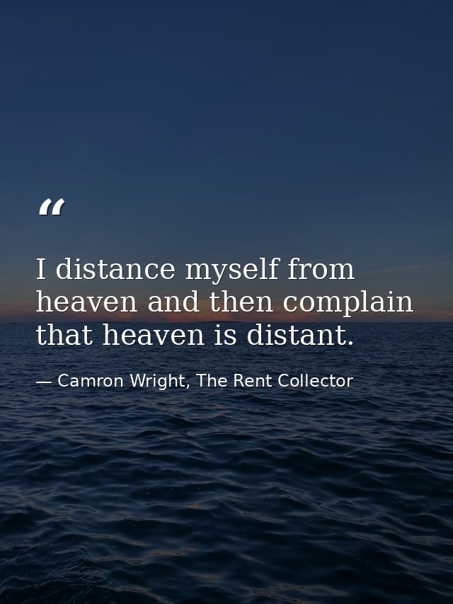 I distance myself from heaven and then complain that heaven is distant. — Camron Wright, The Rent Collector