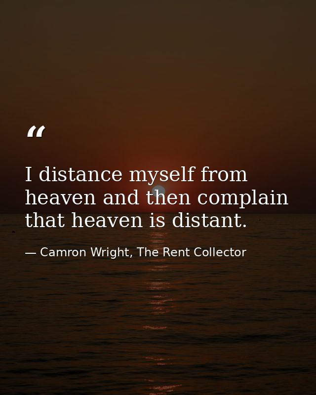 I distance myself from heaven and then complain that heaven is distant. — Camron Wright, The Rent Collector