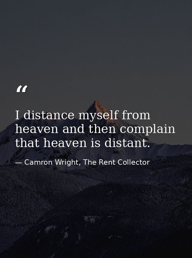 I distance myself from heaven and then complain that heaven is distant. — Camron Wright, The Rent Collector