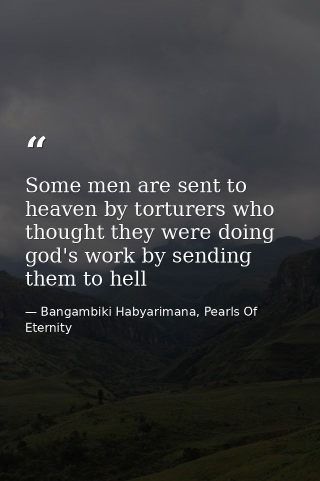 Some men are sent to heaven by torturers who thought they were doing god's work by sending them to hell — Bangambiki Habyarimana, Pearls Of Eternity