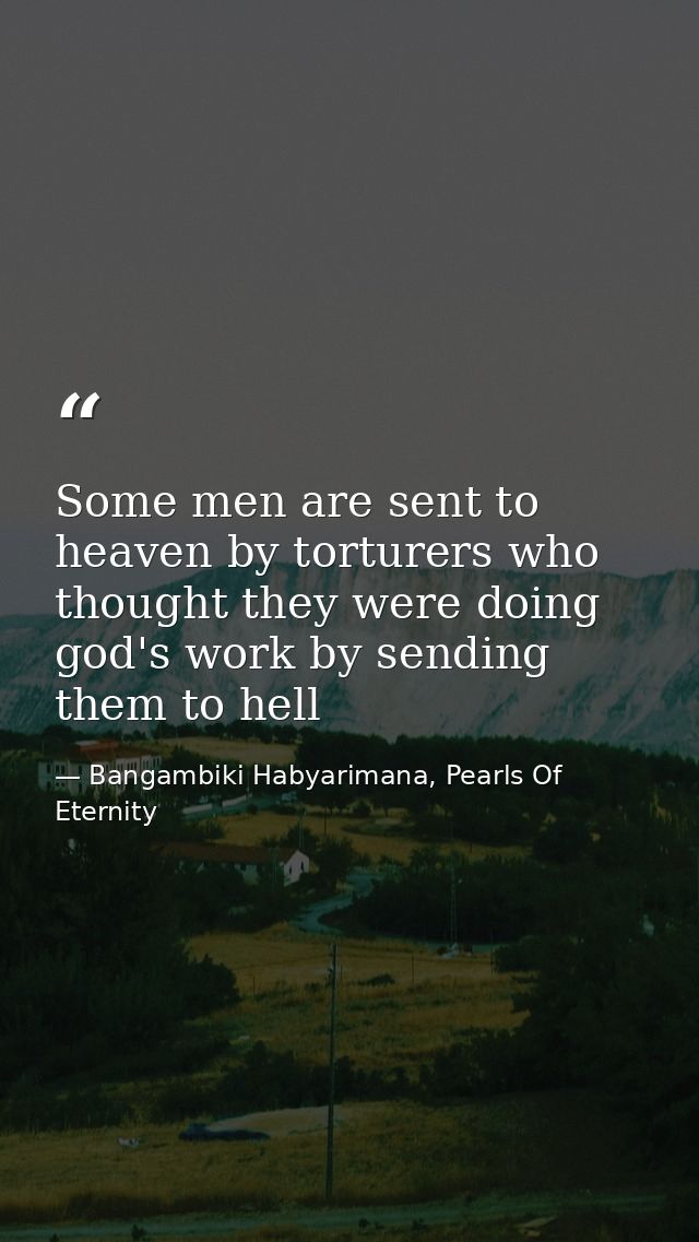 Some men are sent to heaven by torturers who thought they were doing god's work by sending them to hell — Bangambiki Habyarimana, Pearls Of Eternity