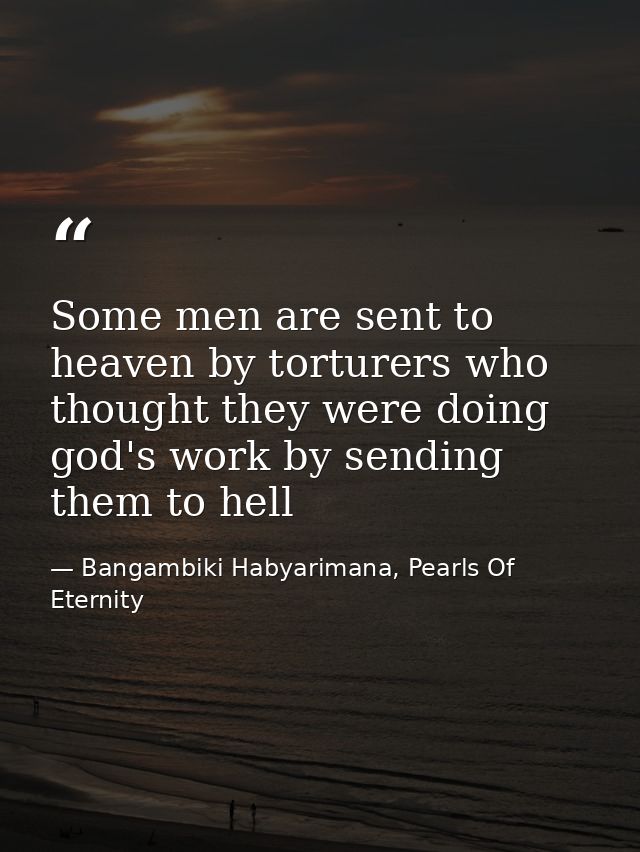 Some men are sent to heaven by torturers who thought they were doing god's work by sending them to hell — Bangambiki Habyarimana, Pearls Of Eternity