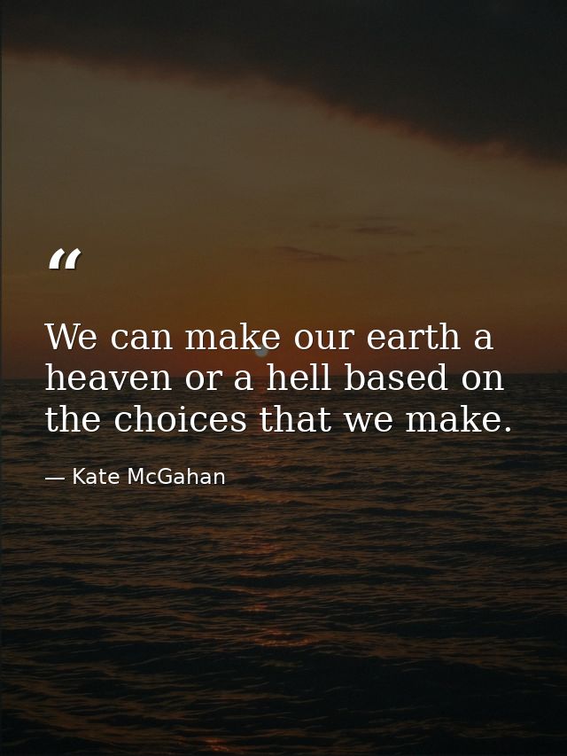 We can make our earth a heaven or a hell based on the choices that we make. — Kate McGahan