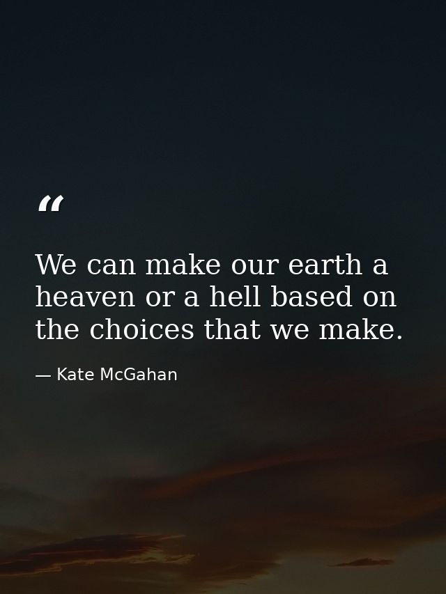 We can make our earth a heaven or a hell based on the choices that we make. — Kate McGahan