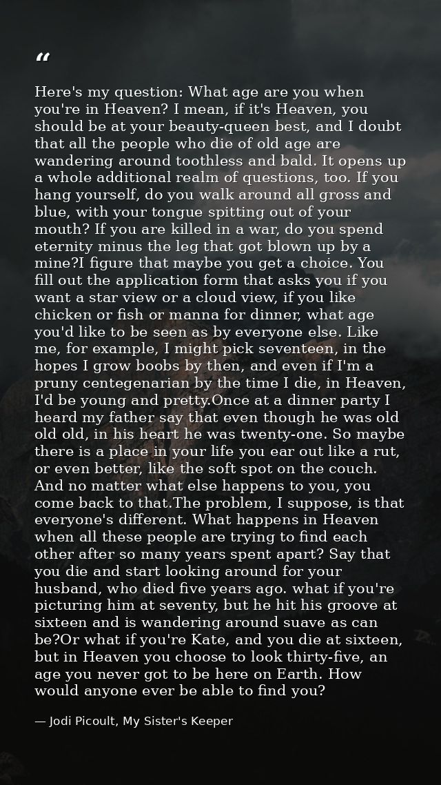 Here's my question: What age are you when you're in Heaven? I mean, if it's Heaven, you should be at your beauty-queen b — Jodi Picoult, My Sister's Keeper