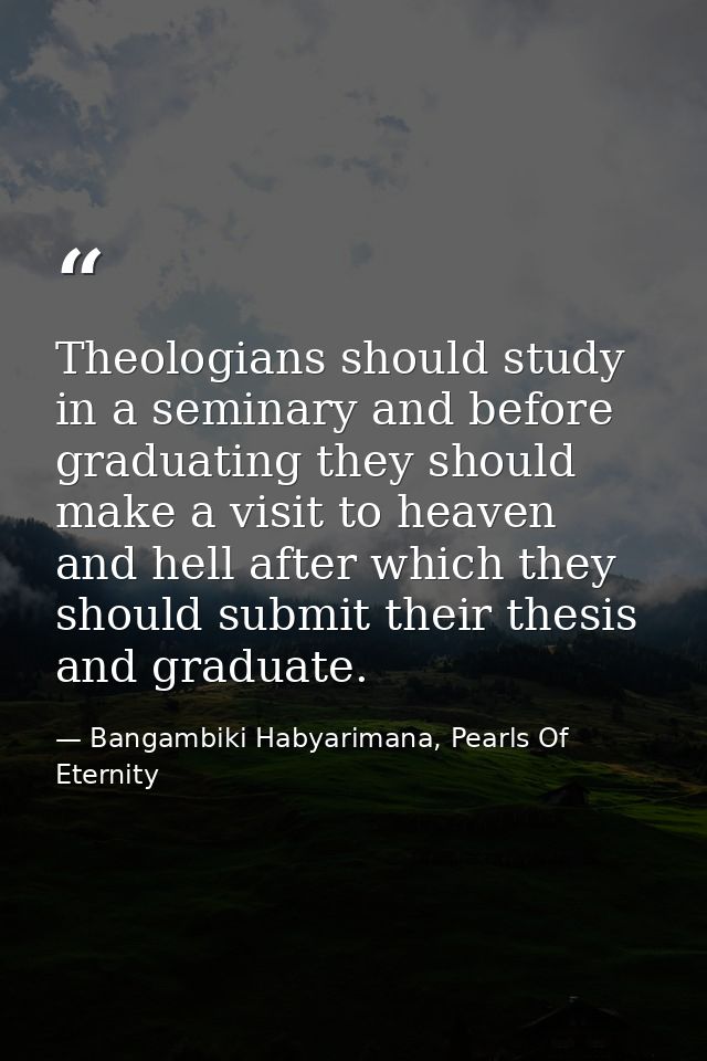 Theologians should study in a seminary and before graduating they should make a visit to heaven and hell after which the — Bangambiki Habyarimana, Pearls Of Eternity