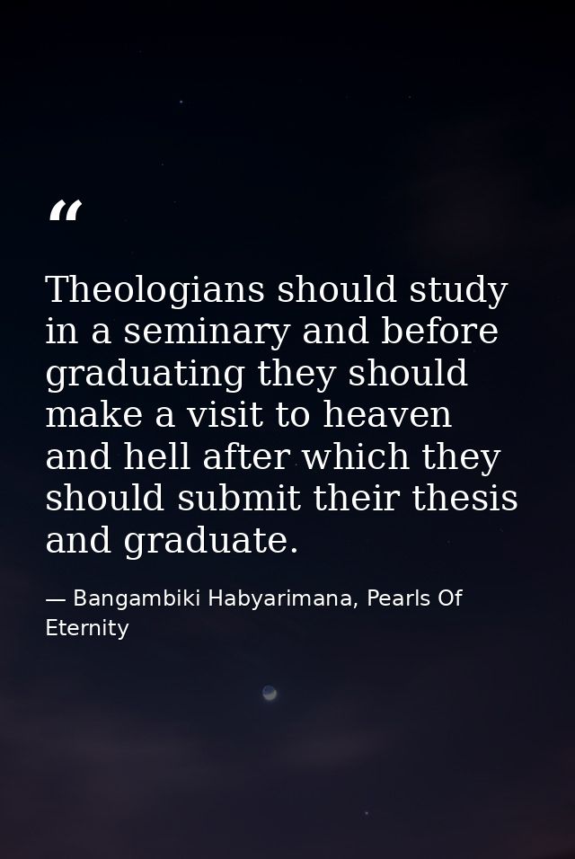 Theologians should study in a seminary and before graduating they should make a visit to heaven and hell after which the — Bangambiki Habyarimana, Pearls Of Eternity