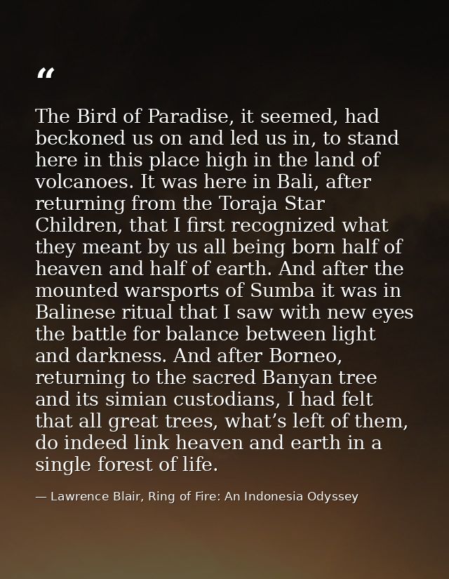 The Bird of Paradise, it seemed, had beckoned us on and led us in, to stand here in this place high in the land of volca — Lawrence Blair, Ring of Fire: An Indonesia Odyssey